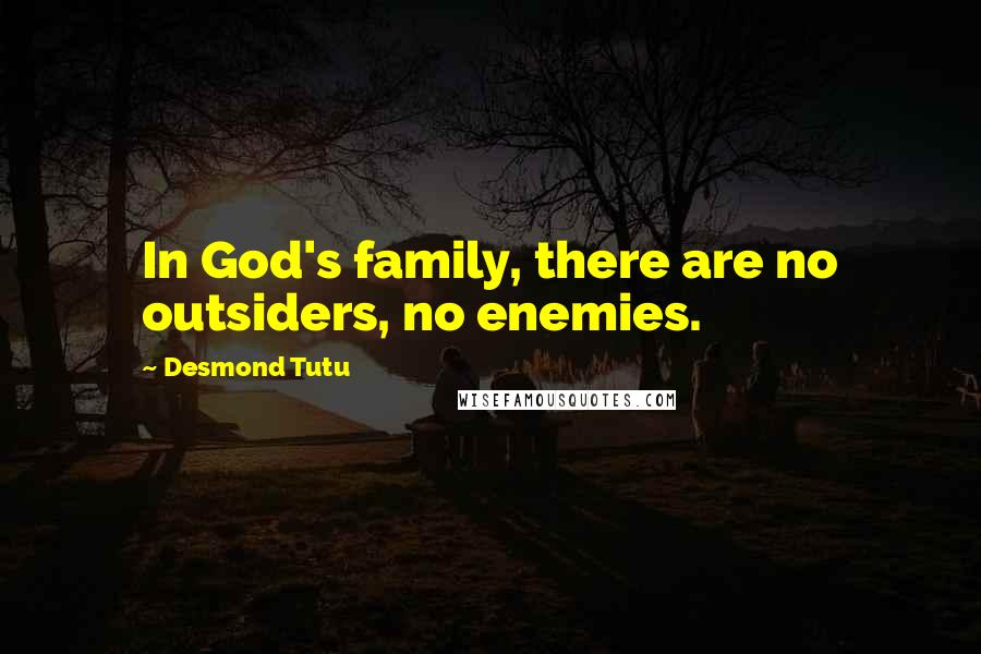 Desmond Tutu Quotes: In God's family, there are no outsiders, no enemies.