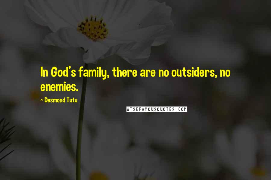 Desmond Tutu Quotes: In God's family, there are no outsiders, no enemies.