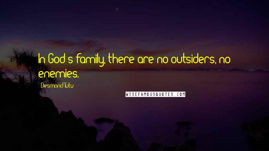 Desmond Tutu Quotes: In God's family, there are no outsiders, no enemies.