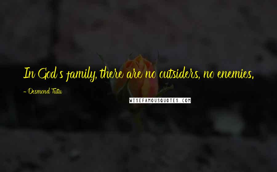 Desmond Tutu Quotes: In God's family, there are no outsiders, no enemies.