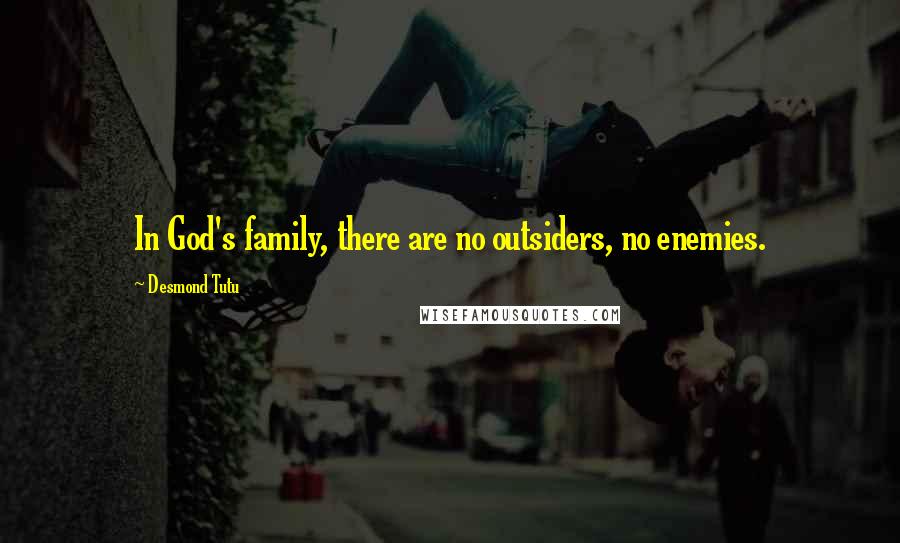 Desmond Tutu Quotes: In God's family, there are no outsiders, no enemies.