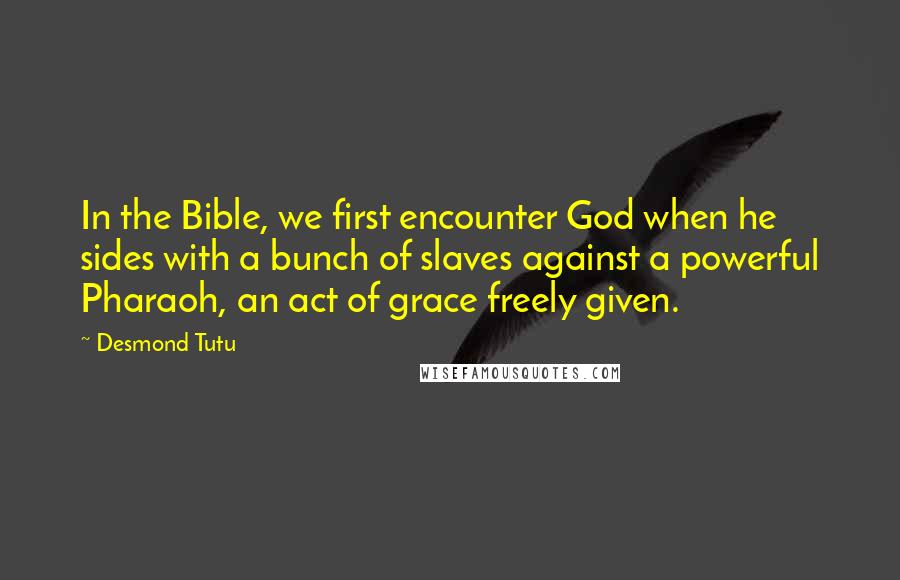 Desmond Tutu Quotes: In the Bible, we first encounter God when he sides with a bunch of slaves against a powerful Pharaoh, an act of grace freely given.