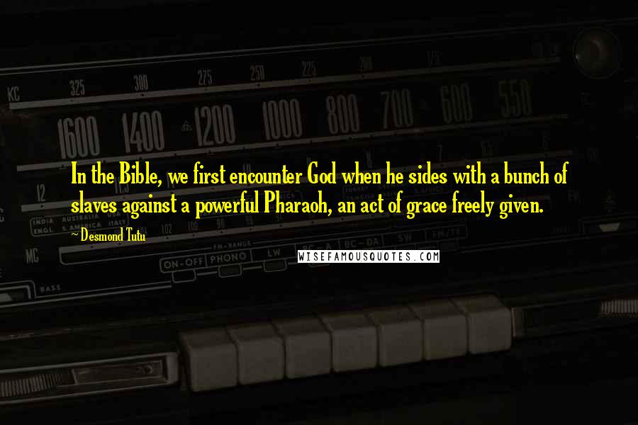 Desmond Tutu Quotes: In the Bible, we first encounter God when he sides with a bunch of slaves against a powerful Pharaoh, an act of grace freely given.