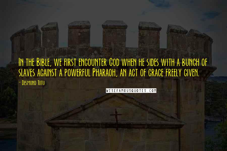 Desmond Tutu Quotes: In the Bible, we first encounter God when he sides with a bunch of slaves against a powerful Pharaoh, an act of grace freely given.