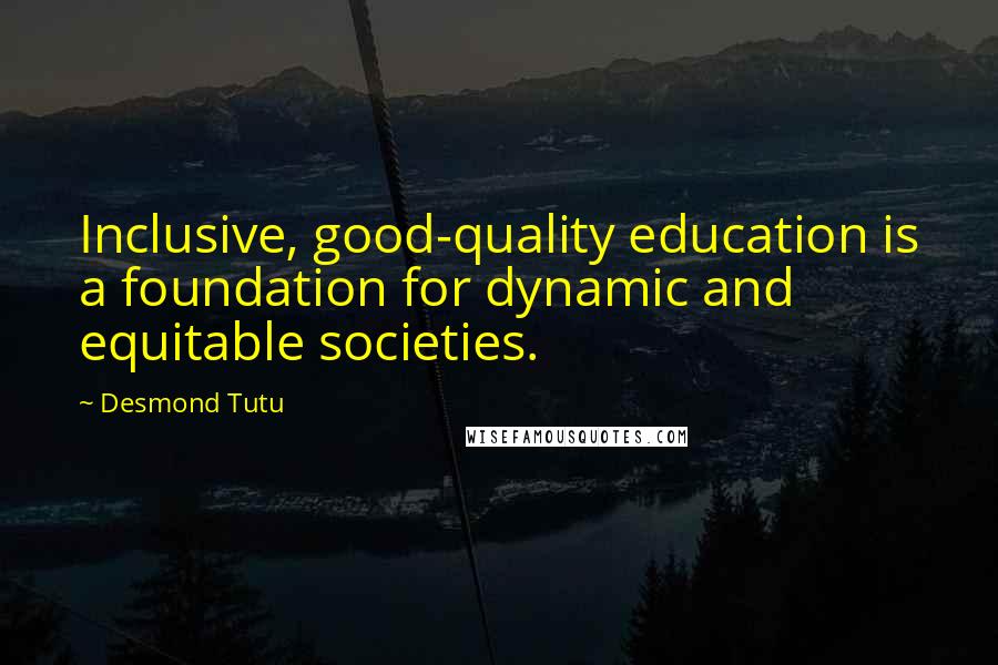 Desmond Tutu Quotes: Inclusive, good-quality education is a foundation for dynamic and equitable societies.