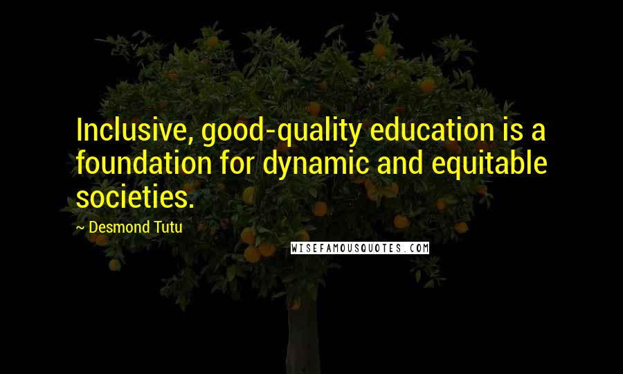 Desmond Tutu Quotes: Inclusive, good-quality education is a foundation for dynamic and equitable societies.