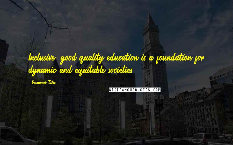 Desmond Tutu Quotes: Inclusive, good-quality education is a foundation for dynamic and equitable societies.