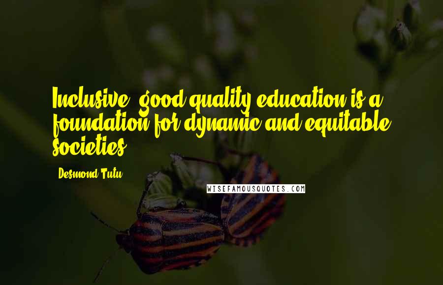 Desmond Tutu Quotes: Inclusive, good-quality education is a foundation for dynamic and equitable societies.