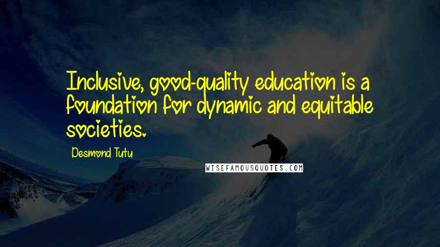 Desmond Tutu Quotes: Inclusive, good-quality education is a foundation for dynamic and equitable societies.