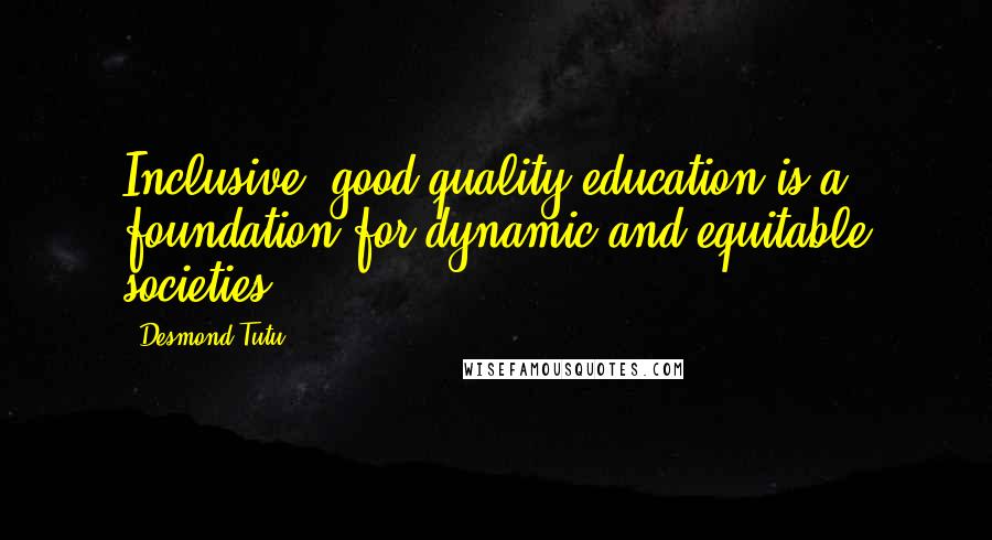 Desmond Tutu Quotes: Inclusive, good-quality education is a foundation for dynamic and equitable societies.