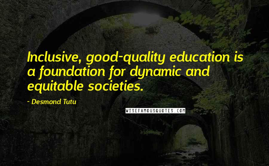 Desmond Tutu Quotes: Inclusive, good-quality education is a foundation for dynamic and equitable societies.