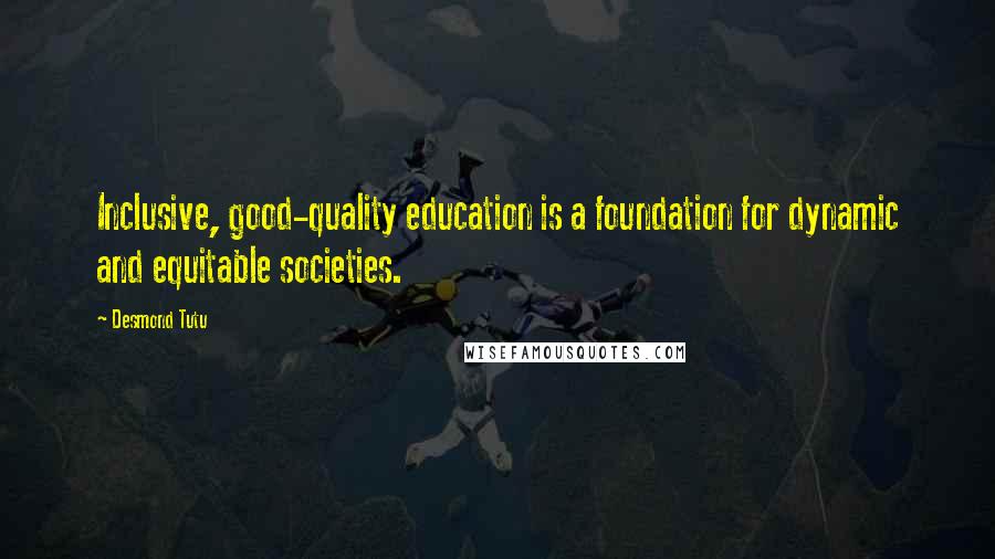 Desmond Tutu Quotes: Inclusive, good-quality education is a foundation for dynamic and equitable societies.