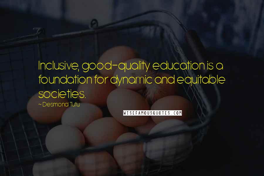 Desmond Tutu Quotes: Inclusive, good-quality education is a foundation for dynamic and equitable societies.