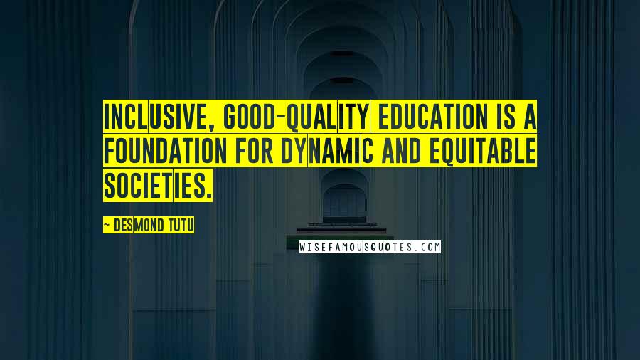 Desmond Tutu Quotes: Inclusive, good-quality education is a foundation for dynamic and equitable societies.