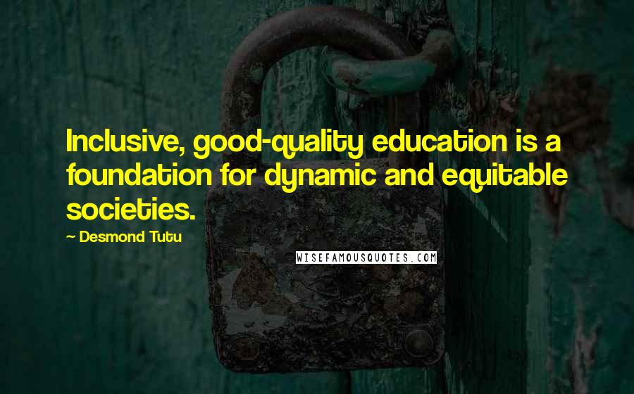 Desmond Tutu Quotes: Inclusive, good-quality education is a foundation for dynamic and equitable societies.