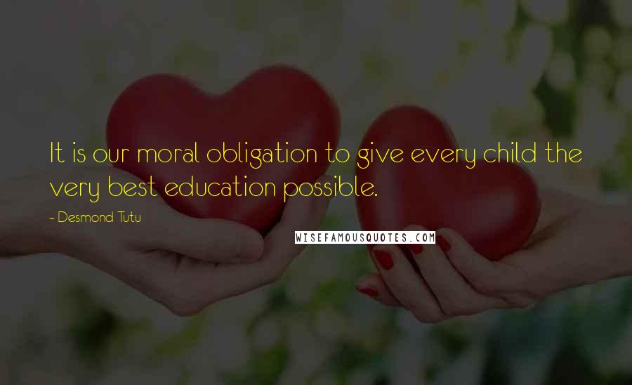 Desmond Tutu Quotes: It is our moral obligation to give every child the very best education possible.