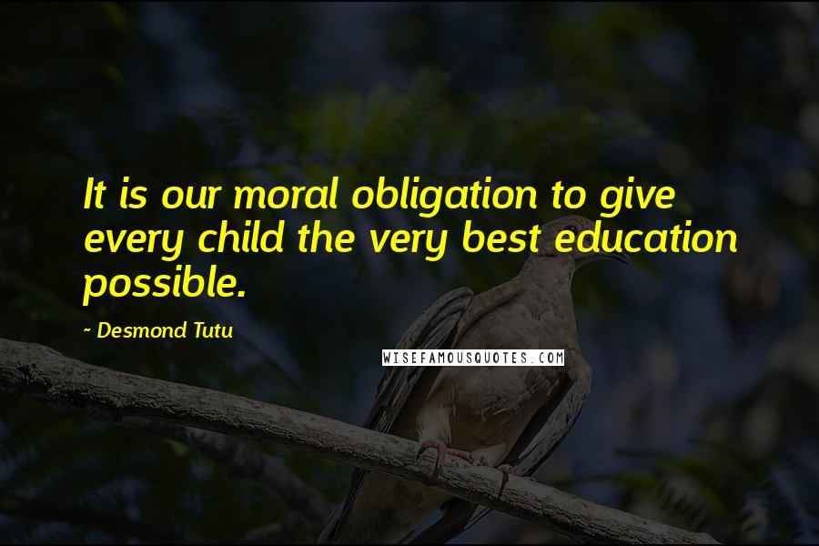 Desmond Tutu Quotes: It is our moral obligation to give every child the very best education possible.