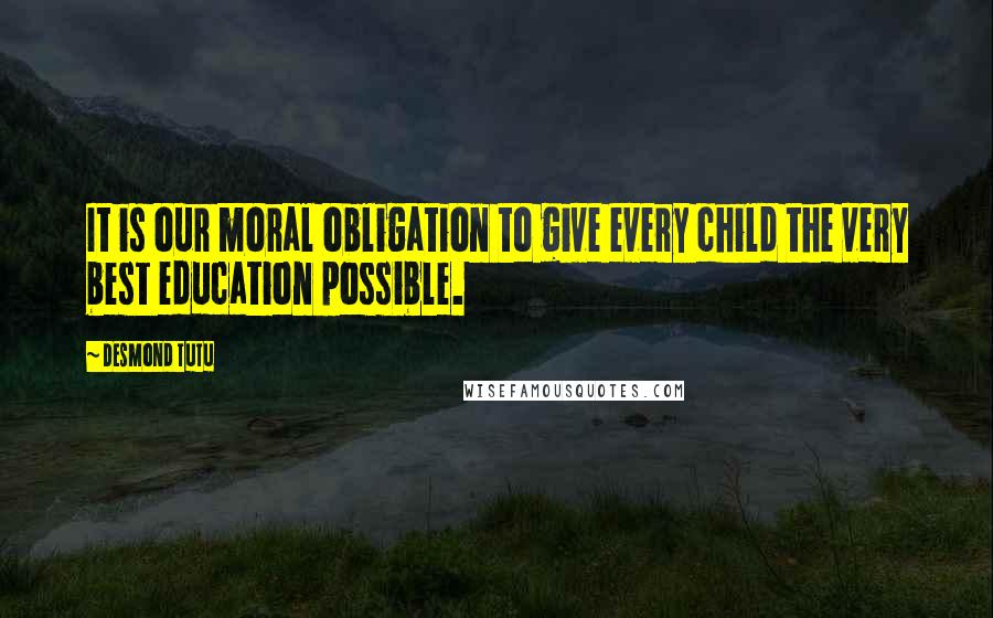 Desmond Tutu Quotes: It is our moral obligation to give every child the very best education possible.