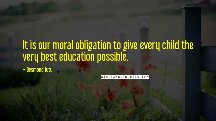 Desmond Tutu Quotes: It is our moral obligation to give every child the very best education possible.