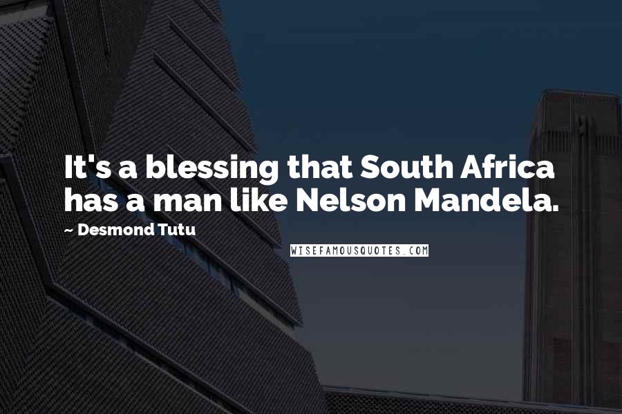 Desmond Tutu Quotes: It's a blessing that South Africa has a man like Nelson Mandela.