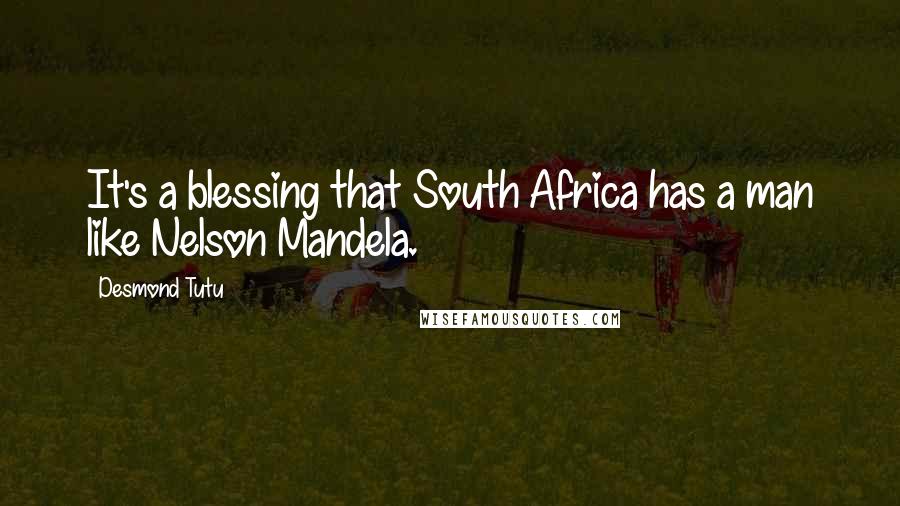 Desmond Tutu Quotes: It's a blessing that South Africa has a man like Nelson Mandela.