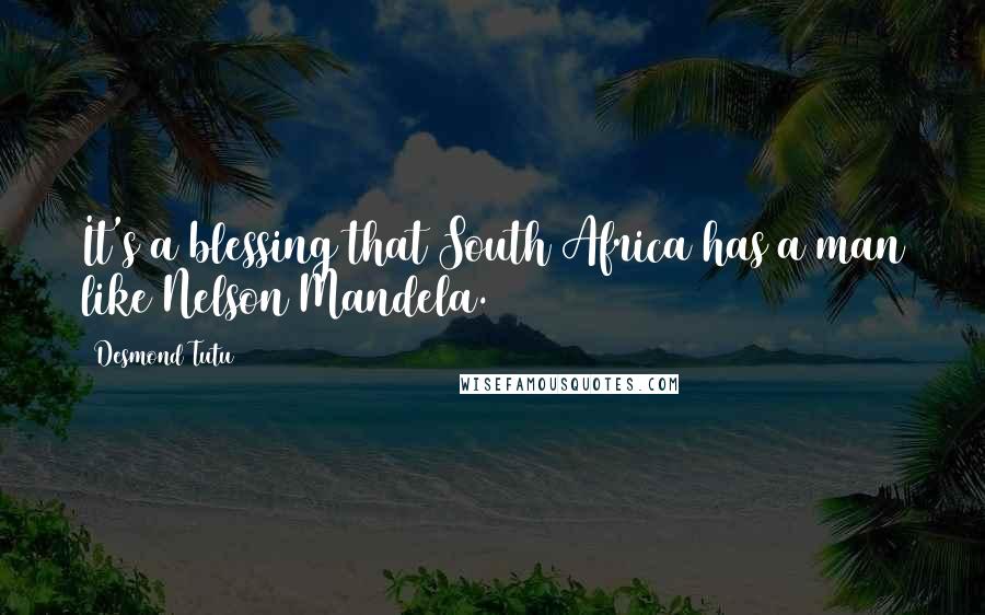 Desmond Tutu Quotes: It's a blessing that South Africa has a man like Nelson Mandela.