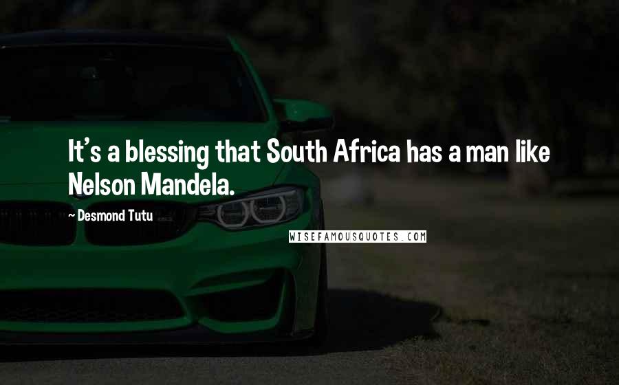 Desmond Tutu Quotes: It's a blessing that South Africa has a man like Nelson Mandela.