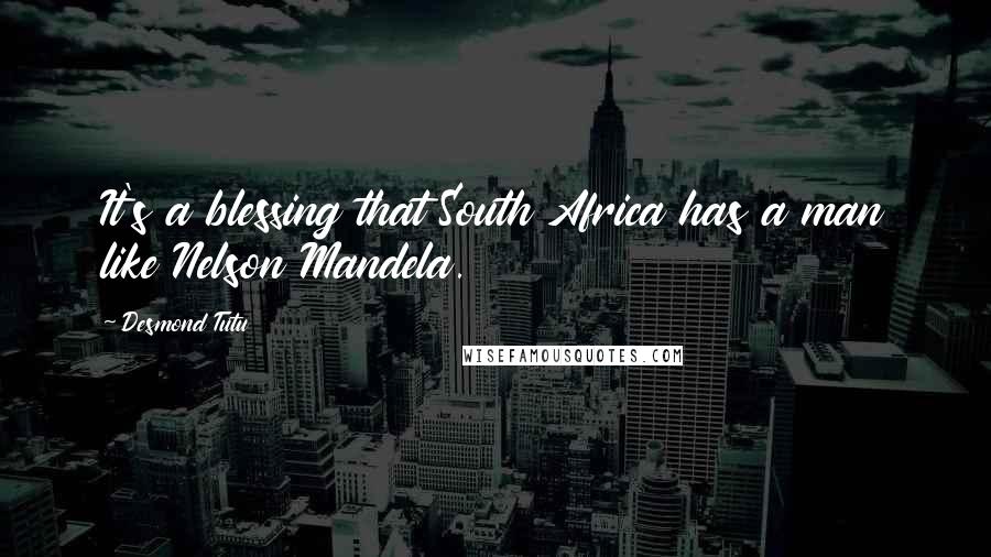 Desmond Tutu Quotes: It's a blessing that South Africa has a man like Nelson Mandela.