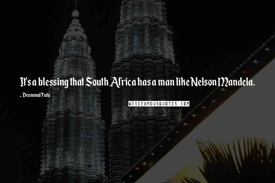 Desmond Tutu Quotes: It's a blessing that South Africa has a man like Nelson Mandela.