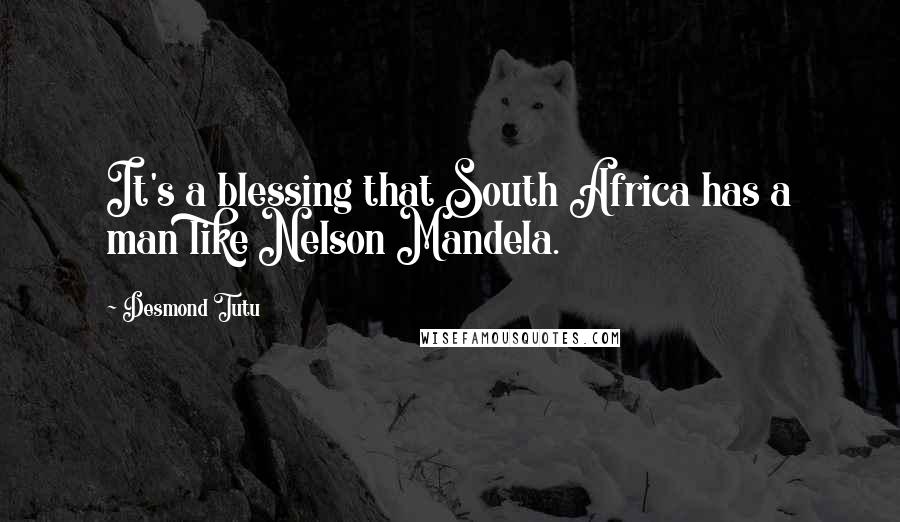 Desmond Tutu Quotes: It's a blessing that South Africa has a man like Nelson Mandela.