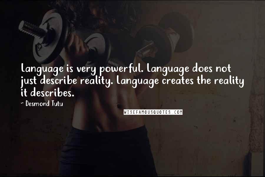 Desmond Tutu Quotes: Language is very powerful. Language does not just describe reality. Language creates the reality it describes.