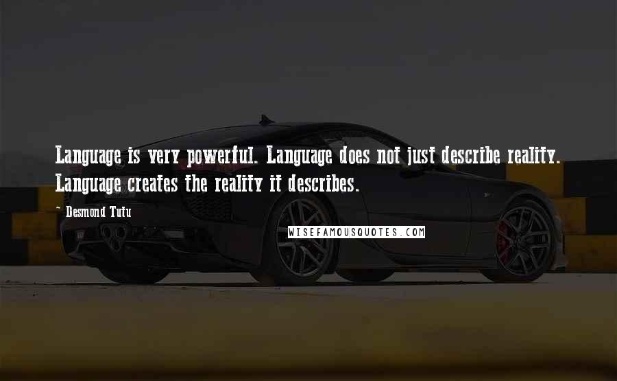 Desmond Tutu Quotes: Language is very powerful. Language does not just describe reality. Language creates the reality it describes.