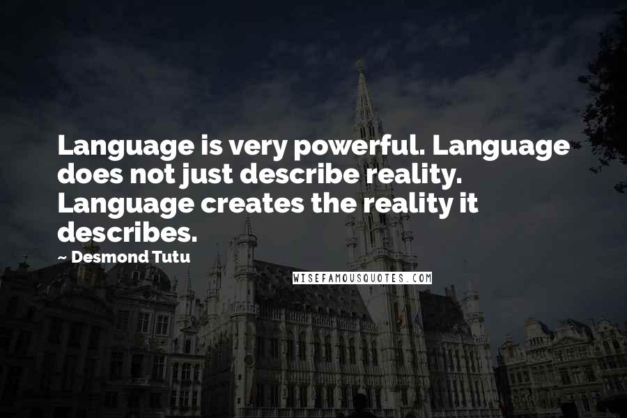 Desmond Tutu Quotes: Language is very powerful. Language does not just describe reality. Language creates the reality it describes.