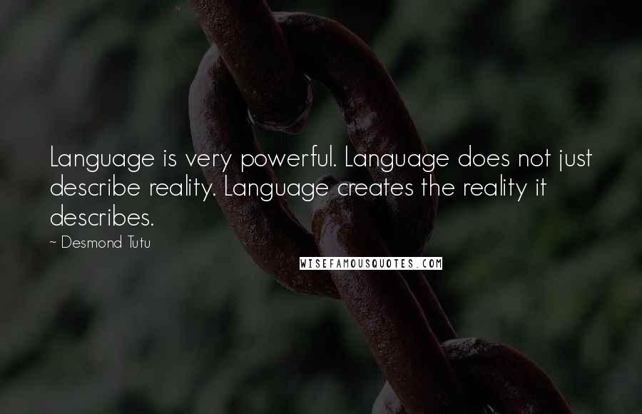 Desmond Tutu Quotes: Language is very powerful. Language does not just describe reality. Language creates the reality it describes.