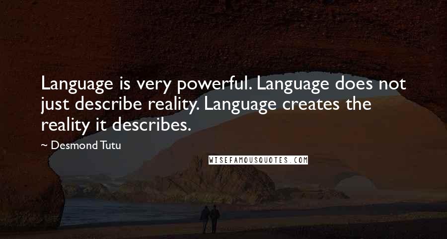 Desmond Tutu Quotes: Language is very powerful. Language does not just describe reality. Language creates the reality it describes.