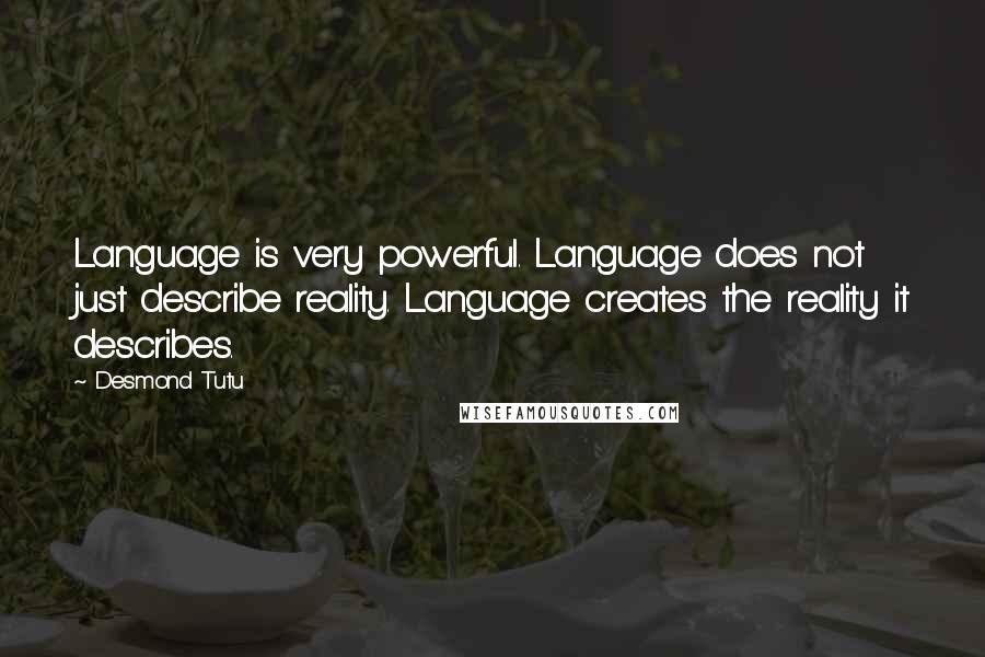 Desmond Tutu Quotes: Language is very powerful. Language does not just describe reality. Language creates the reality it describes.