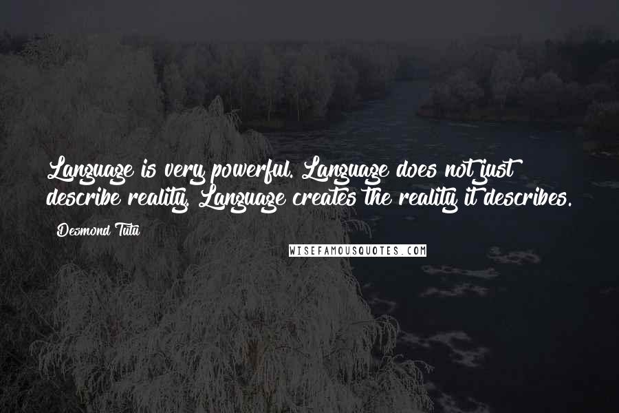 Desmond Tutu Quotes: Language is very powerful. Language does not just describe reality. Language creates the reality it describes.