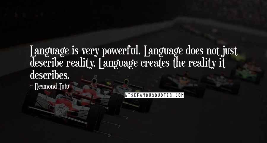 Desmond Tutu Quotes: Language is very powerful. Language does not just describe reality. Language creates the reality it describes.