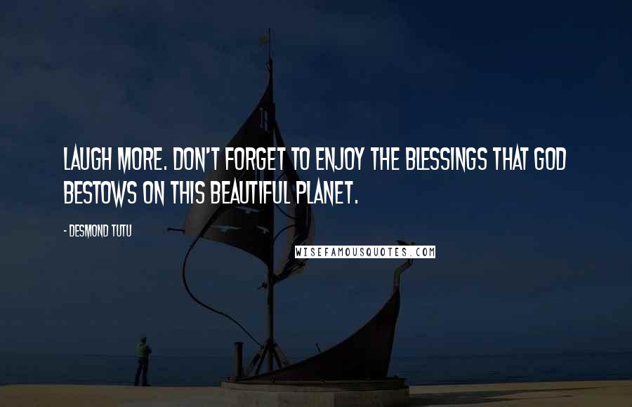 Desmond Tutu Quotes: Laugh more. Don't forget to enjoy the blessings that God bestows on this beautiful planet.