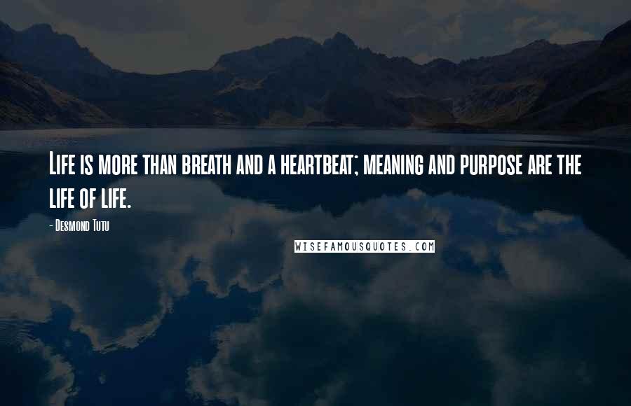 Desmond Tutu Quotes: Life is more than breath and a heartbeat; meaning and purpose are the life of life.