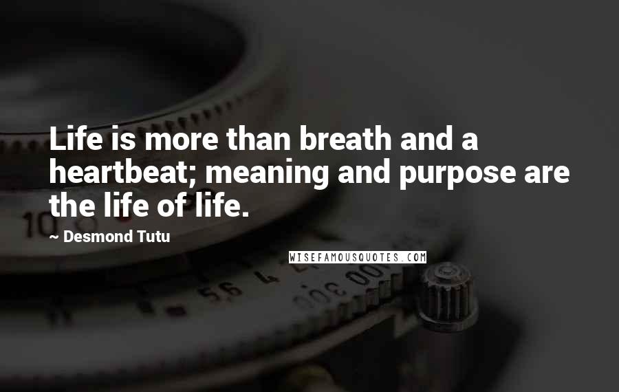 Desmond Tutu Quotes: Life is more than breath and a heartbeat; meaning and purpose are the life of life.