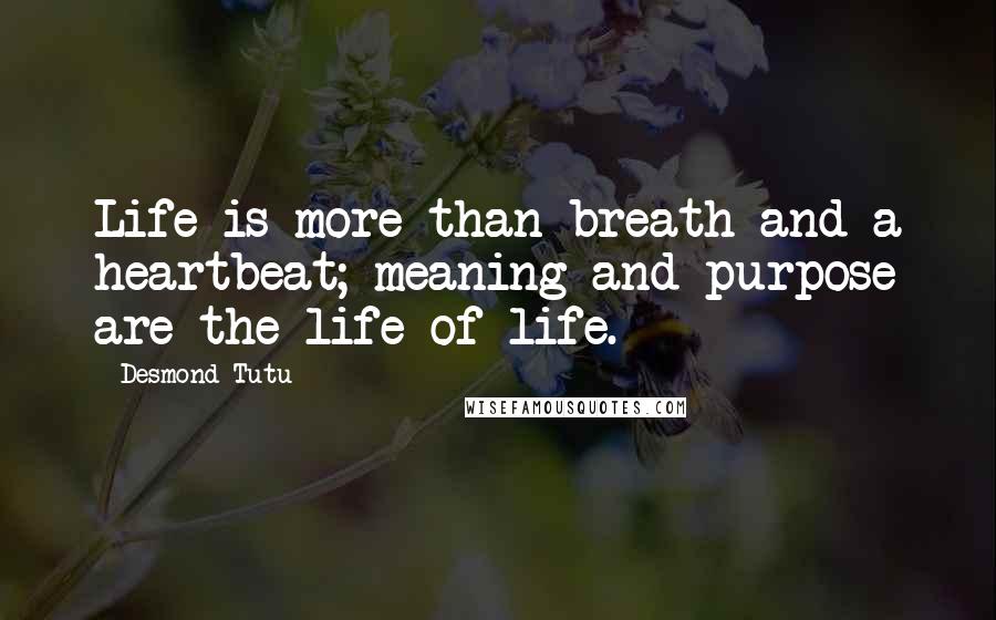 Desmond Tutu Quotes: Life is more than breath and a heartbeat; meaning and purpose are the life of life.