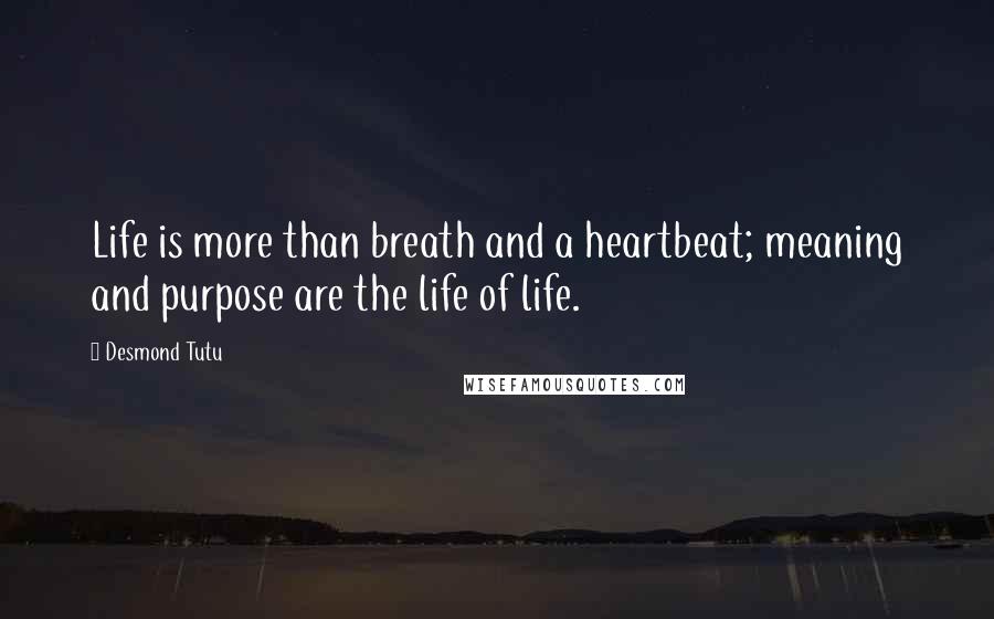 Desmond Tutu Quotes: Life is more than breath and a heartbeat; meaning and purpose are the life of life.