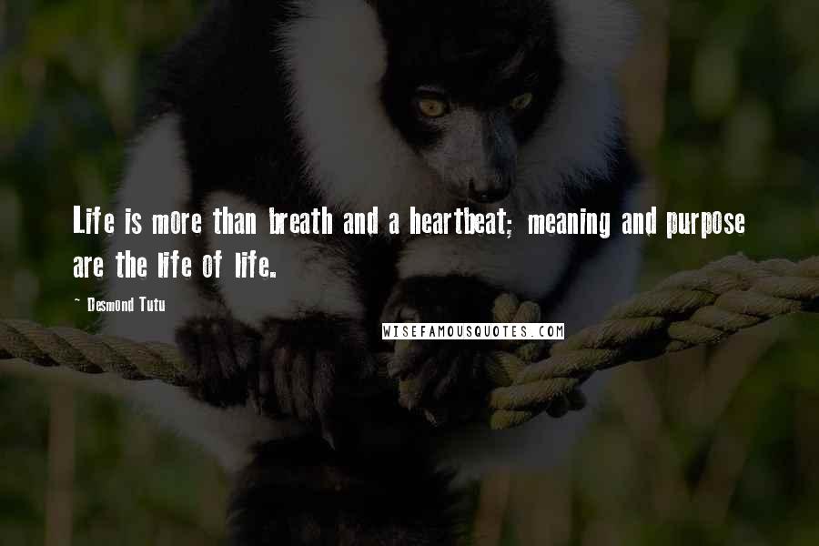 Desmond Tutu Quotes: Life is more than breath and a heartbeat; meaning and purpose are the life of life.