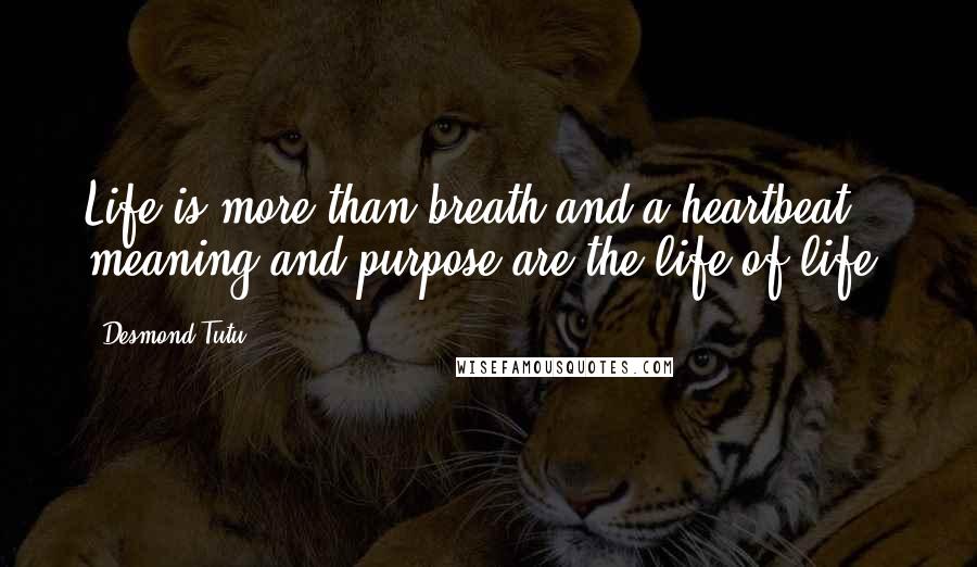 Desmond Tutu Quotes: Life is more than breath and a heartbeat; meaning and purpose are the life of life.