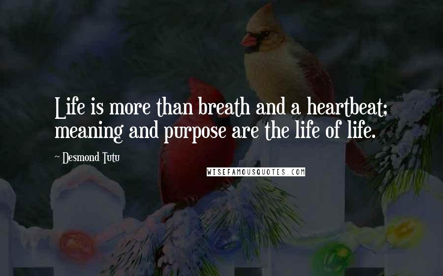 Desmond Tutu Quotes: Life is more than breath and a heartbeat; meaning and purpose are the life of life.