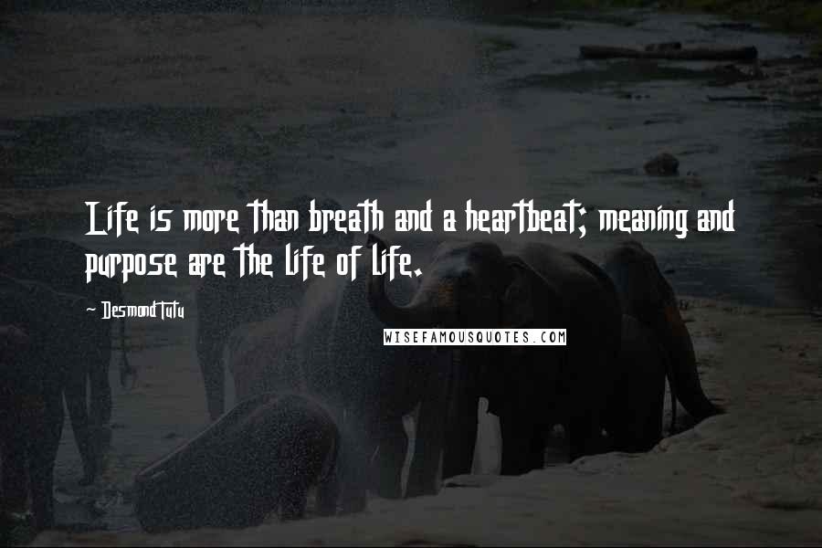 Desmond Tutu Quotes: Life is more than breath and a heartbeat; meaning and purpose are the life of life.