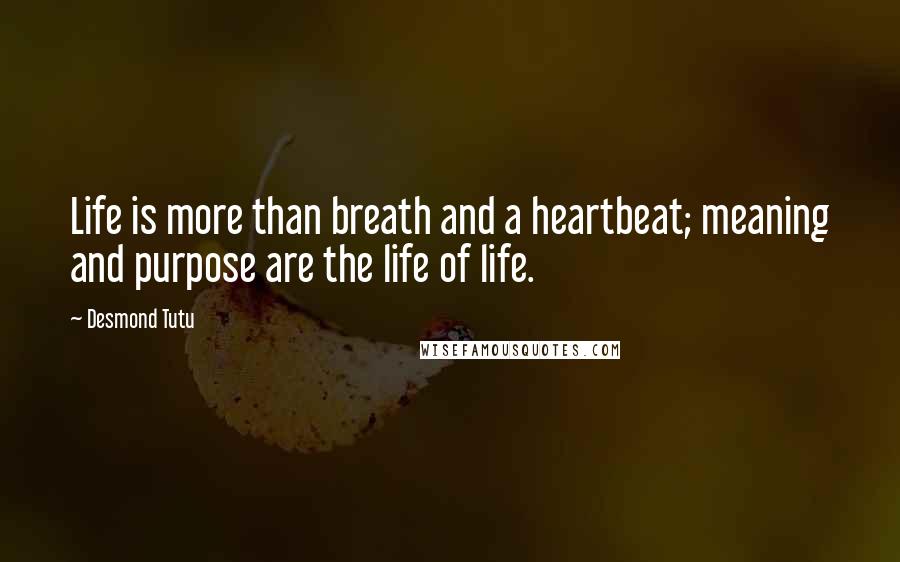 Desmond Tutu Quotes: Life is more than breath and a heartbeat; meaning and purpose are the life of life.