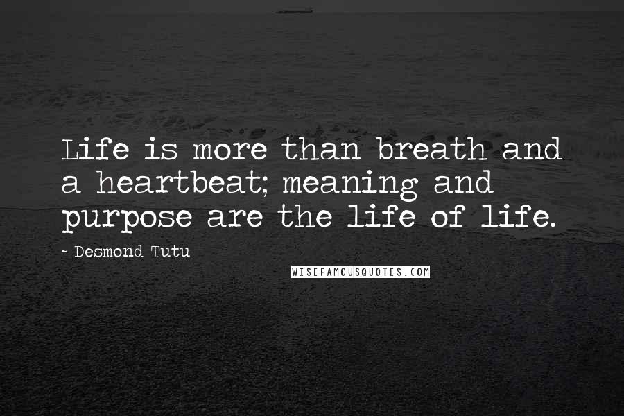 Desmond Tutu Quotes: Life is more than breath and a heartbeat; meaning and purpose are the life of life.
