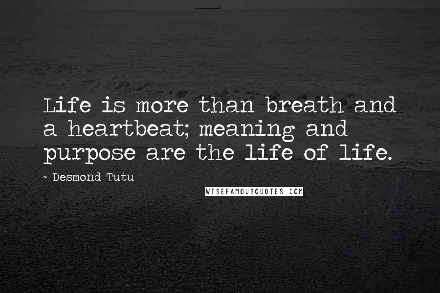 Desmond Tutu Quotes: Life is more than breath and a heartbeat; meaning and purpose are the life of life.